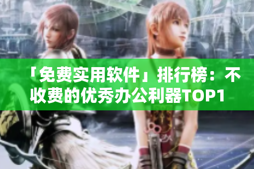 「免费实用软件」排行榜：不收费的优秀办公利器TOP10