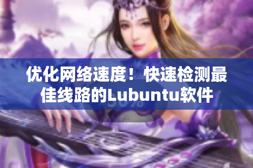 优化网络速度！快速检测最佳线路的Lubuntu软件