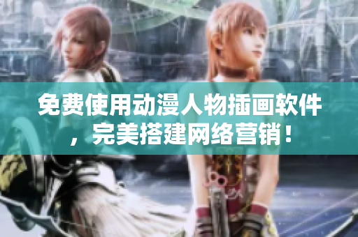 免费使用动漫人物插画软件，完美搭建网络营销！