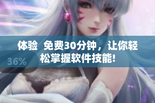 体验  免费30分钟，让你轻松掌握软件技能!