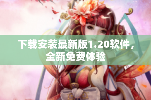 下载安装最新版1.20软件，全新免费体验