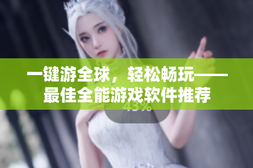 一键游全球，轻松畅玩——最佳全能游戏软件推荐
