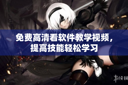 免费高清看软件教学视频，提高技能轻松学习