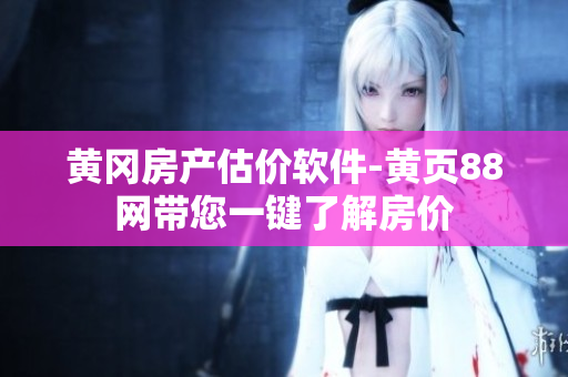 黄冈房产估价软件-黄页88网带您一键了解房价
