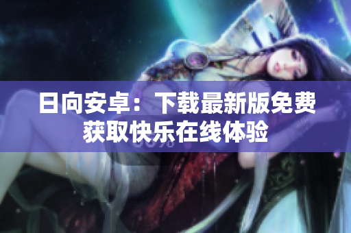 日向安卓：下载最新版免费获取快乐在线体验