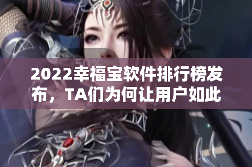 2022幸福宝软件排行榜发布，TA们为何让用户如此满意？