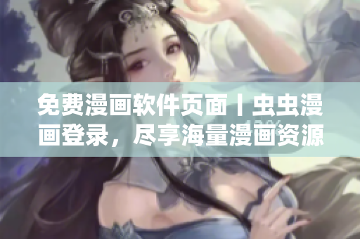 免费漫画软件页面丨虫虫漫画登录，尽享海量漫画资源