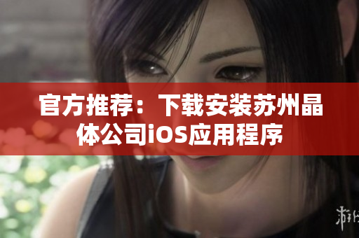 官方推荐：下载安装苏州晶体公司iOS应用程序