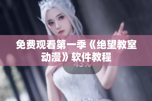 免费观看第一季《绝望教室动漫》软件教程