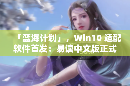 「蓝海计划」，Win10 适配软件首发：易读中文版正式上线