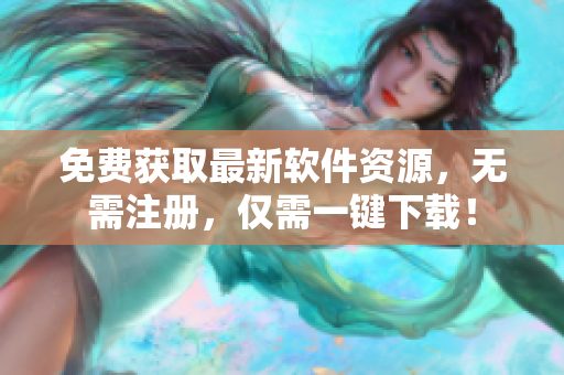 免费获取最新软件资源，无需注册，仅需一键下载！