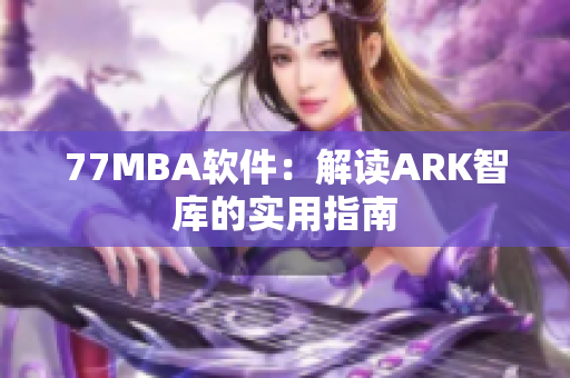 77MBA软件：解读ARK智库的实用指南