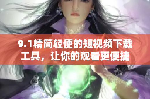 9.1精简轻便的短视频下载工具，让你的观看更便捷
