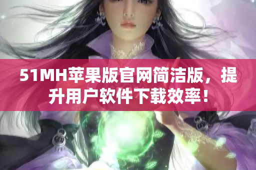 51MH苹果版官网简洁版，提升用户软件下载效率！