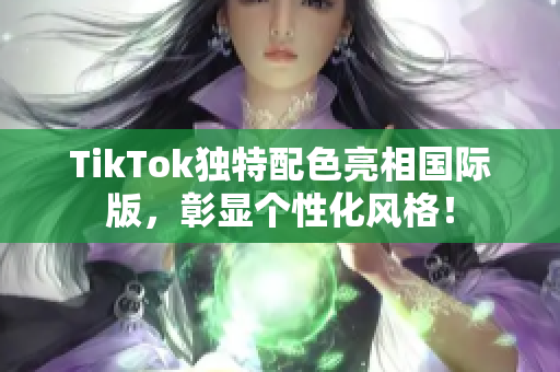TikTok独特配色亮相国际版，彰显个性化风格！