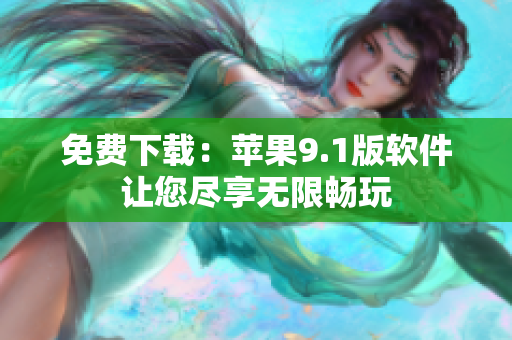 免费下载：苹果9.1版软件让您尽享无限畅玩