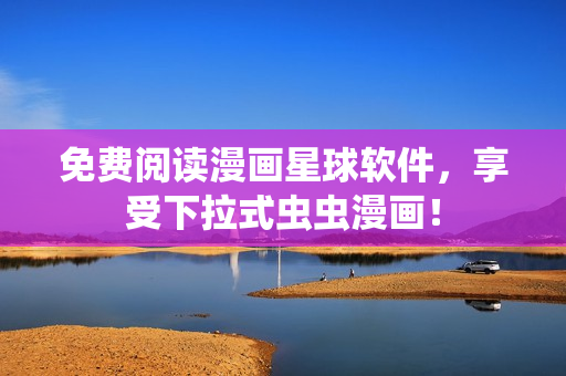 免费阅读漫画星球软件，享受下拉式虫虫漫画！