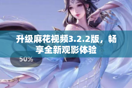 升级麻花视频3.2.2版，畅享全新观影体验