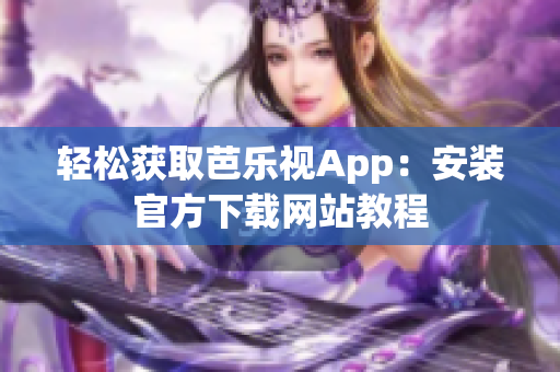 轻松获取芭乐视App：安装官方下载网站教程
