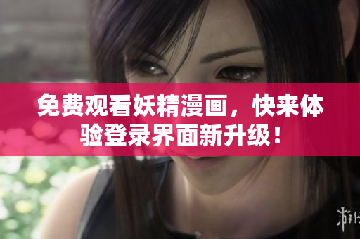 免费观看妖精漫画，快来体验登录界面新升级！