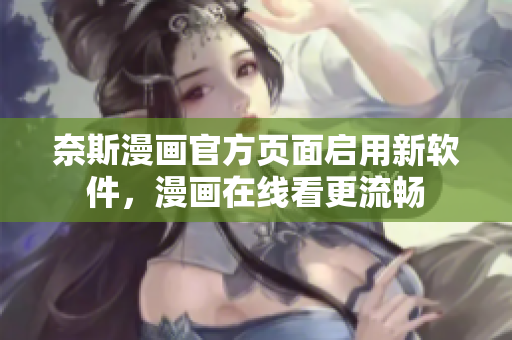 奈斯漫画官方页面启用新软件，漫画在线看更流畅