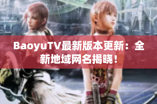 BaoyuTV最新版本更新：全新地域网名揭晓！