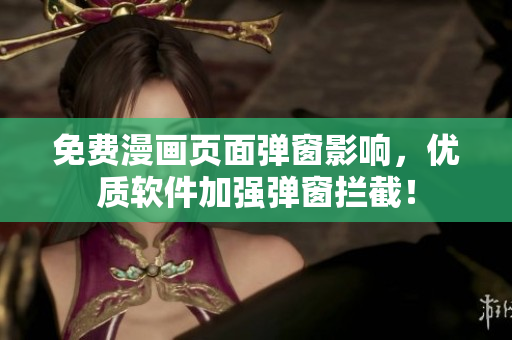 免费漫画页面弹窗影响，优质软件加强弹窗拦截！