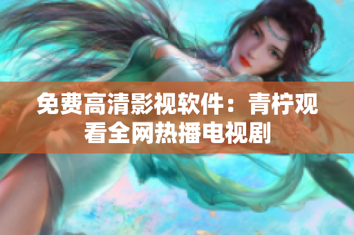 免费高清影视软件：青柠观看全网热播电视剧