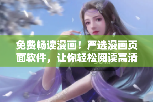 免费畅读漫画！严选漫画页面软件，让你轻松阅读高清资源
