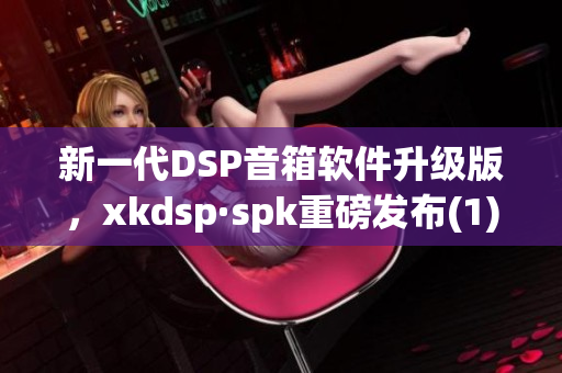 新一代DSP音箱软件升级版，xkdsp·spk重磅发布(1)