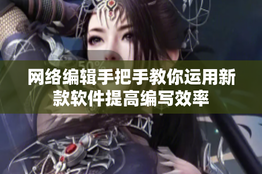 网络编辑手把手教你运用新款软件提高编写效率