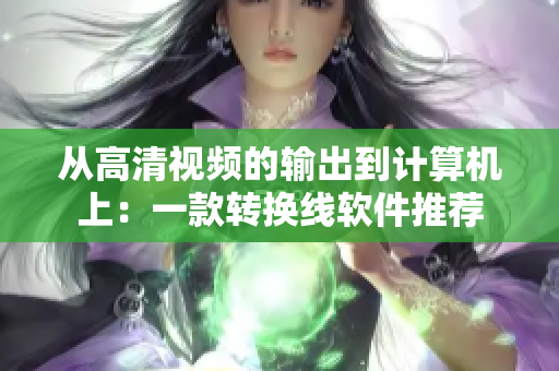 从高清视频的输出到计算机上：一款转换线软件推荐