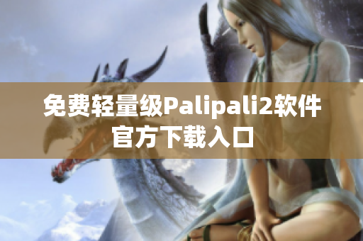 免费轻量级Palipali2软件官方下载入口