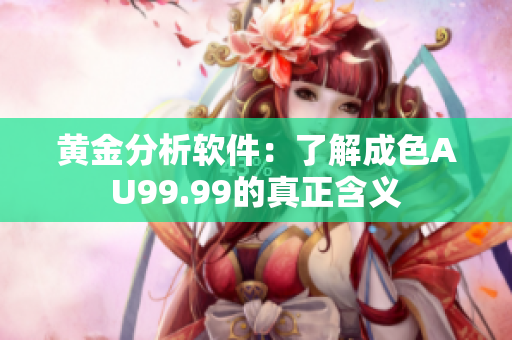 黄金分析软件：了解成色AU99.99的真正含义