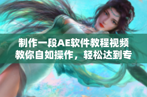 制作一段AE软件教程视频教你自如操作，轻松达到专业级别！