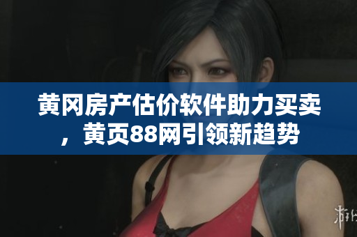 黄冈房产估价软件助力买卖，黄页88网引领新趋势