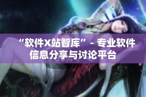 “软件X站智库”- 专业软件信息分享与讨论平台