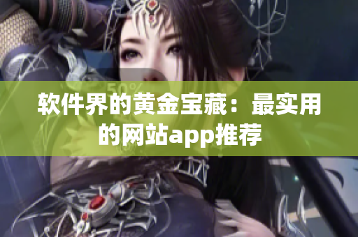 软件界的黄金宝藏：最实用的网站app推荐
