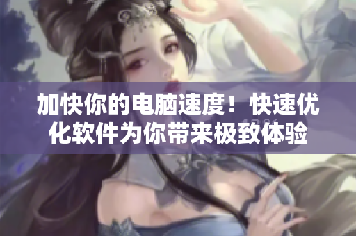 加快你的电脑速度！快速优化软件为你带来极致体验