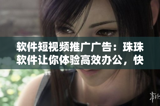 软件短视频推广广告：珠珠软件让你体验高效办公，快捷生活