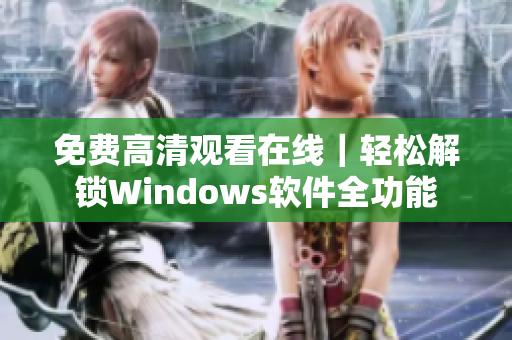 免费高清观看在线｜轻松解锁Windows软件全功能