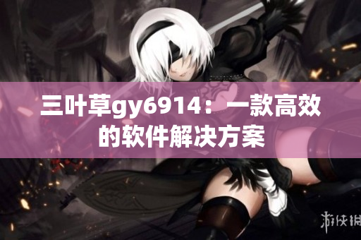 三叶草gy6914：一款高效的软件解决方案