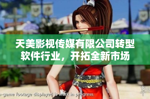 天美影视传媒有限公司转型软件行业，开拓全新市场