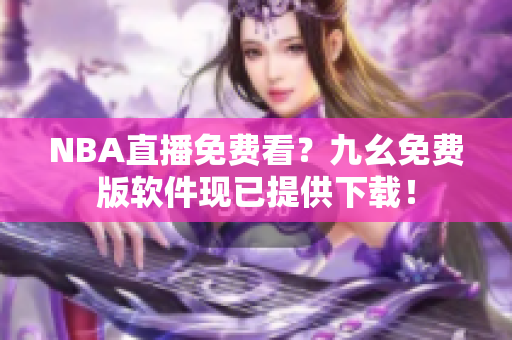 NBA直播免费看？九幺免费版软件现已提供下载！