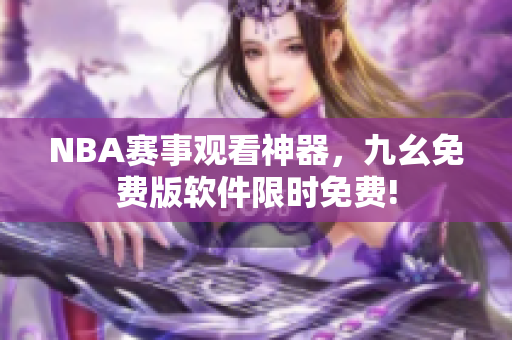 NBA赛事观看神器，九幺免费版软件限时免费!