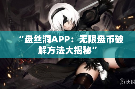 “盘丝洞APP：无限盘币破解方法大揭秘”