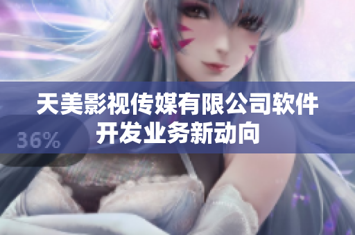 天美影视传媒有限公司软件开发业务新动向