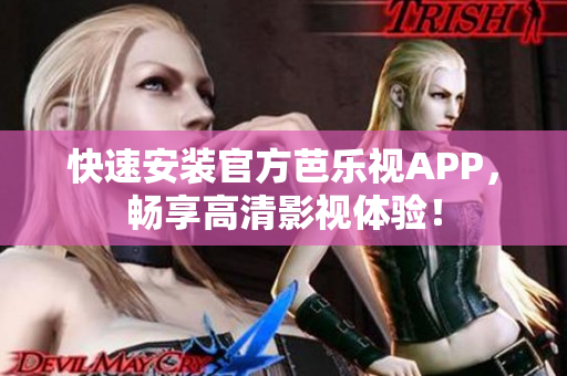 快速安装官方芭乐视APP，畅享高清影视体验！