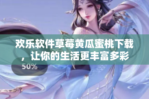 欢乐软件草莓黄瓜蜜桃下载，让你的生活更丰富多彩