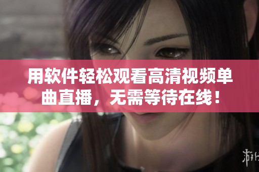 用软件轻松观看高清视频单曲直播，无需等待在线！